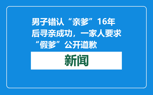 男子错认“亲爹”16年后寻亲成功，一家人要求“假爹”公开道歉
