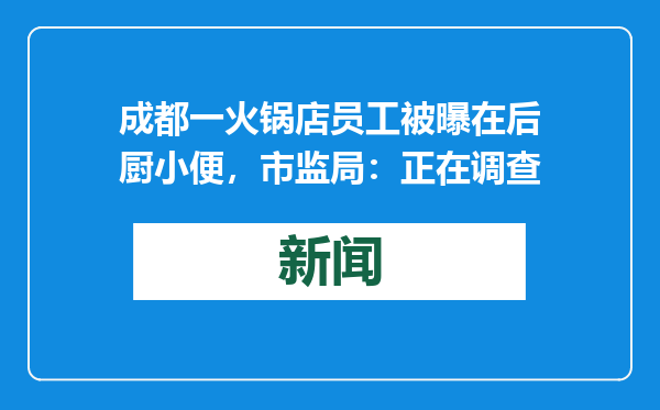 成都一火锅店员工被曝在后厨小便，市监局：正在调查