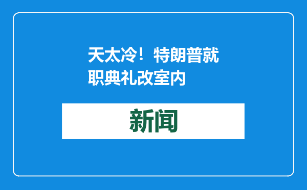 天太冷！特朗普就职典礼改室内