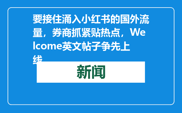 要接住涌入小红书的国外流量，券商抓紧贴热点，Welcome英文帖子争先上线