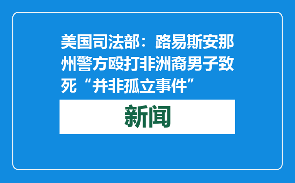 美国司法部：路易斯安那州警方殴打非洲裔男子致死“并非孤立事件”