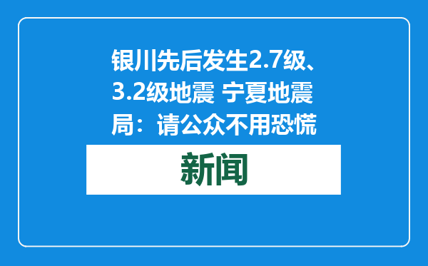 银川先后发生2.7级、3.2级地震 宁夏地震局：请公众不用恐慌