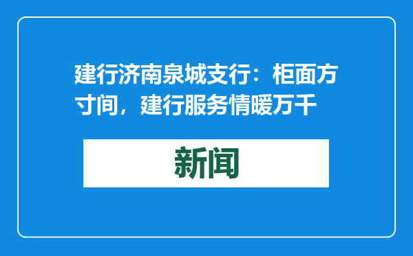 建行济南泉城支行：柜面方寸间，建行服务情暖万千