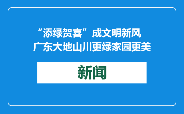 “添绿贺喜”成文明新风 广东大地山川更绿家园更美