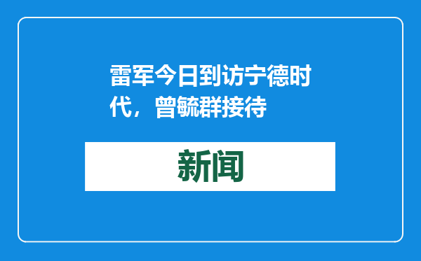 雷军今日到访宁德时代，曾毓群接待