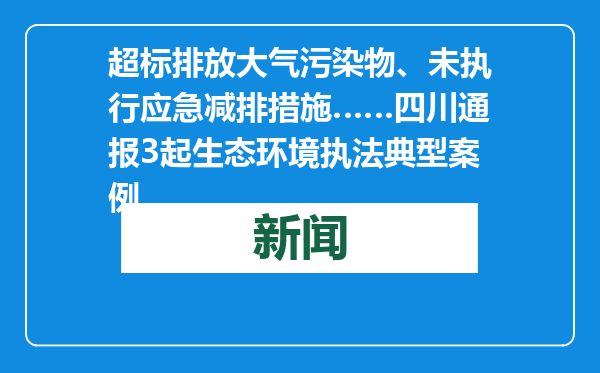 超标排放大气污染物、未执行应急减排措施……四川通报3起生态环境执法典型案例