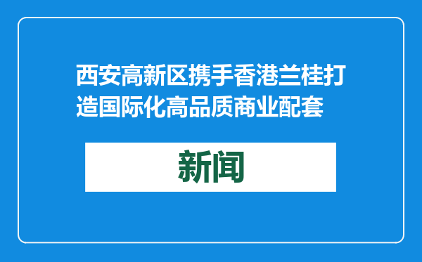 西安高新区携手香港兰桂打造国际化高品质商业配套