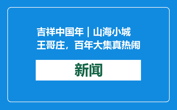 吉祥中国年 | 山海小城王哥庄，百年大集真热闹
