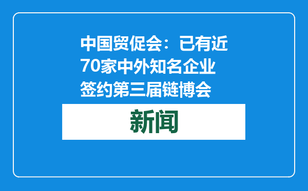 中国贸促会：已有近70家中外知名企业签约第三届链博会