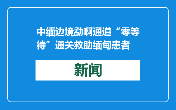 中缅边境勐啊通道“零等待”通关救助缅甸患者