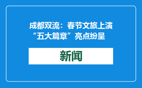 成都双流：春节文旅上演“五大篇章”亮点纷呈