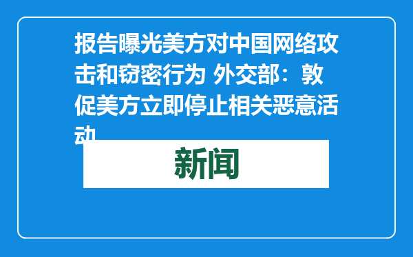 报告曝光美方对中国网络攻击和窃密行为 外交部：敦促美方立即停止相关恶意活动
