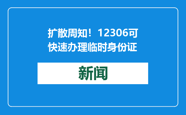 扩散周知！12306可快速办理临时身份证