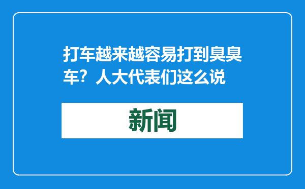 打车越来越容易打到臭臭车？人大代表们这么说