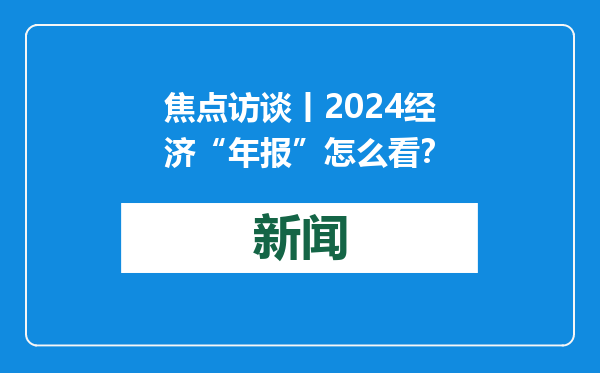 焦点访谈丨2024经济“年报”怎么看？