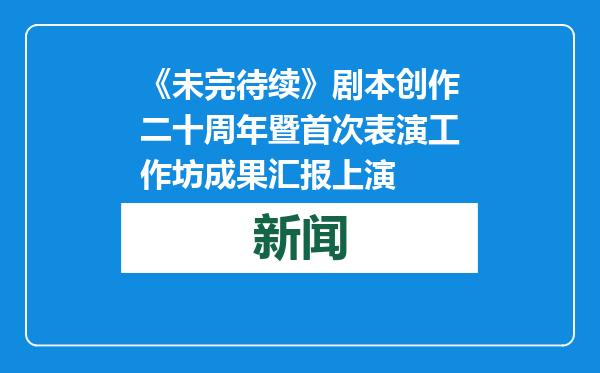 《未完待续》剧本创作二十周年暨首次表演工作坊成果汇报上演