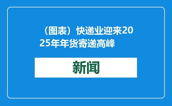 （图表）快递业迎来2025年年货寄递高峰