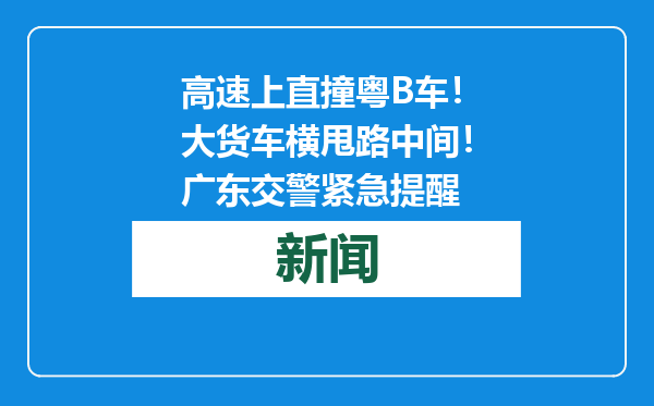 高速上直撞粤B车！大货车横甩路中间！广东交警紧急提醒