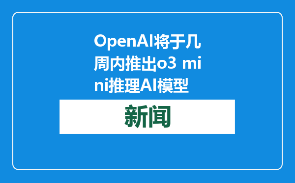 OpenAI将于几周内推出o3 mini推理AI模型