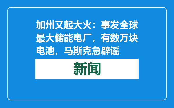 加州又起大火：事发全球最大储能电厂，有数万块电池，马斯克急辟谣