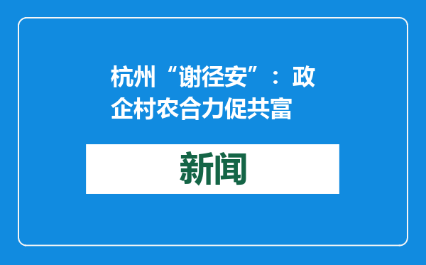 杭州“谢径安”：政企村农合力促共富