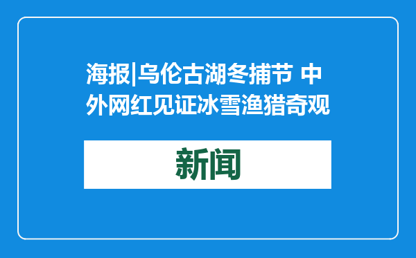 海报|乌伦古湖冬捕节 中外网红见证冰雪渔猎奇观