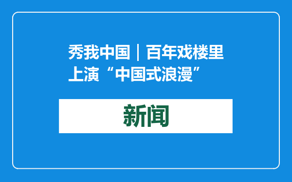 秀我中国｜百年戏楼里上演“中国式浪漫”