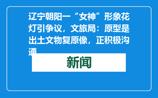 辽宁朝阳一“女神”形象花灯引争议，文旅局：原型是出土文物复原像，正积极沟通