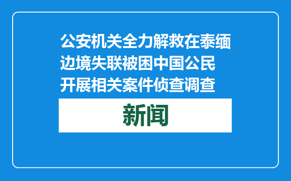 公安机关全力解救在泰缅边境失联被困中国公民 开展相关案件侦查调查
