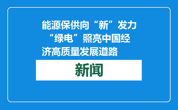 能源保供向“新”发力 “绿电”照亮中国经济高质量发展道路