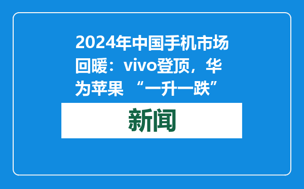2024年中国手机市场回暖：vivo登顶，华为苹果 “一升一跌”