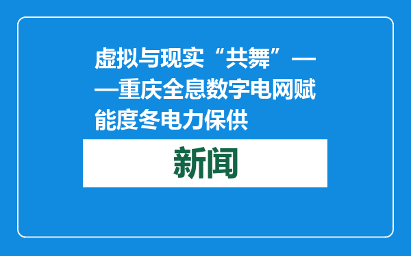 虚拟与现实“共舞”——重庆全息数字电网赋能度冬电力保供