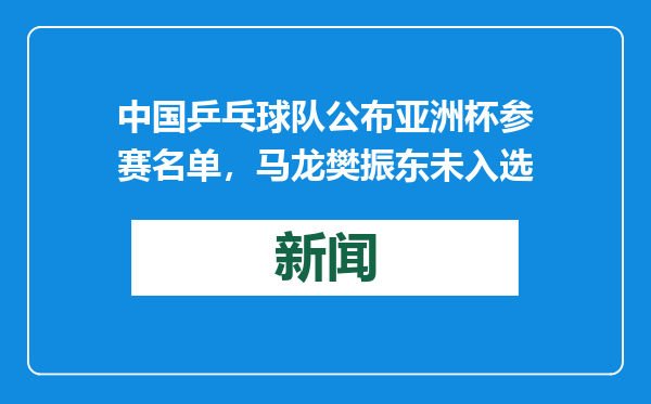 中国乒乓球队公布亚洲杯参赛名单，马龙樊振东未入选