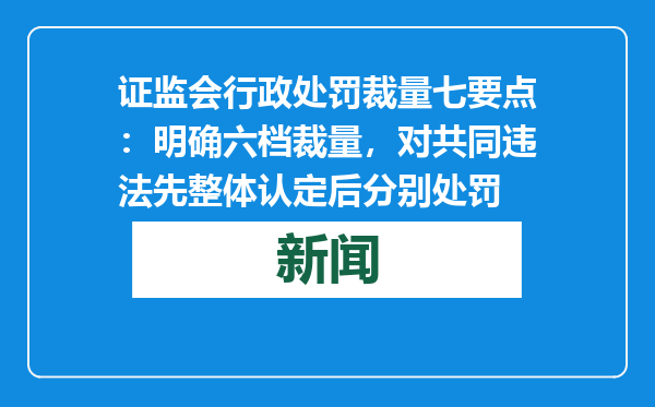 证监会行政处罚裁量七要点：明确六档裁量，对共同违法先整体认定后分别处罚