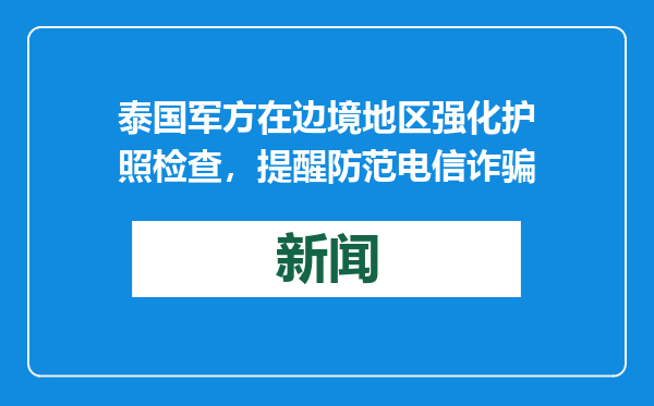 泰国军方在边境地区强化护照检查，提醒防范电信诈骗
