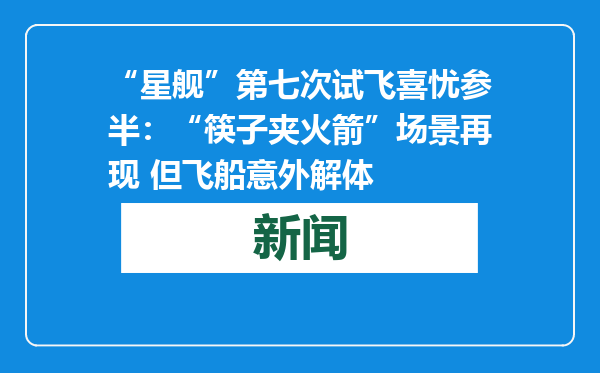 “星舰”第七次试飞喜忧参半：“筷子夹火箭”场景再现 但飞船意外解体