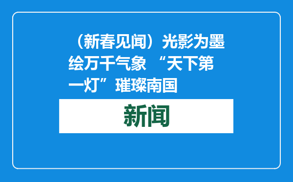 （新春见闻）光影为墨绘万千气象 “天下第一灯”璀璨南国