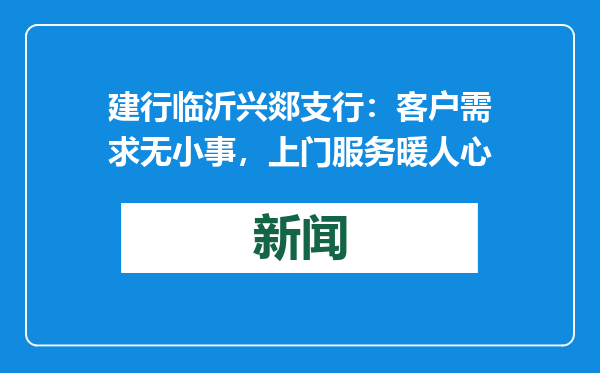 建行临沂兴郯支行：客户需求无小事，上门服务暖人心