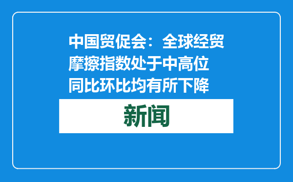 中国贸促会：全球经贸摩擦指数处于中高位 同比环比均有所下降