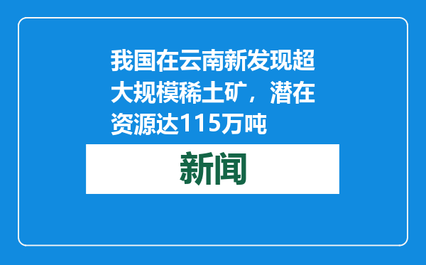 我国在云南新发现超大规模稀土矿，潜在资源达115万吨