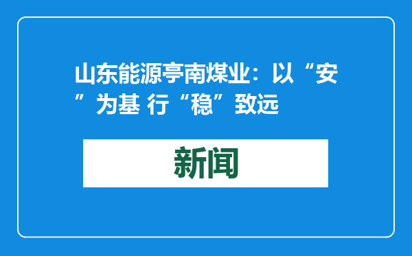 山东能源亭南煤业：以“安”为基 行“稳”致远
