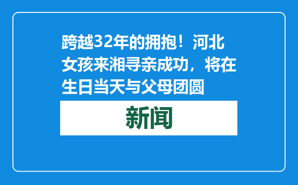 跨越32年的拥抱！河北女孩来湘寻亲成功，将在生日当天与父母团圆