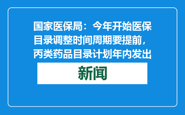 国家医保局：今年开始医保目录调整时间周期要提前，丙类药品目录计划年内发出