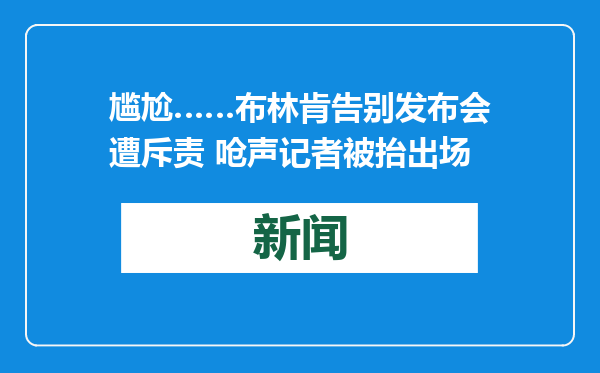尴尬……布林肯告别发布会遭斥责 呛声记者被抬出场