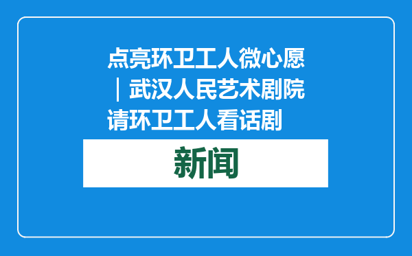 点亮环卫工人微心愿｜武汉人民艺术剧院请环卫工人看话剧