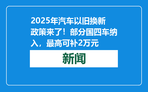 2025年汽车以旧换新政策来了！部分国四车纳入，最高可补2万元