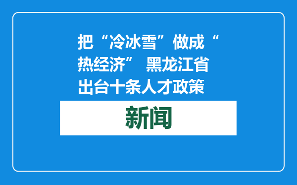 把“冷冰雪”做成“热经济” 黑龙江省出台十条人才政策
