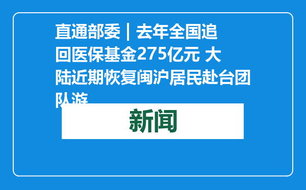 直通部委 | 去年全国追回医保基金275亿元 大陆近期恢复闽沪居民赴台团队游