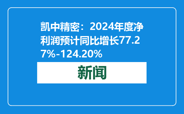 凯中精密：2024年度净利润预计同比增长77.27%-124.20%
