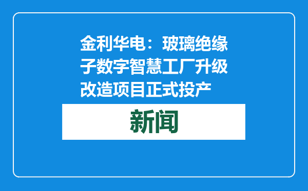 金利华电：玻璃绝缘子数字智慧工厂升级改造项目正式投产